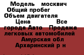  › Модель ­ москвич › Общий пробег ­ 70 000 › Объем двигателя ­ 1 500 › Цена ­ 70 000 - Все города Авто » Продажа легковых автомобилей   . Амурская обл.,Архаринский р-н